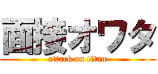 面接オワタ (attack on titan)