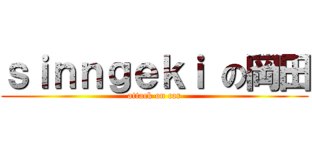 ｓｉｎｎｇｅｋｉ の岡田 (attack on car)