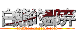 白熊的鄙弃 (abandon of polar bear)