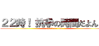 ２２時！ 抗争の時間だよん！！ (attack on titan)