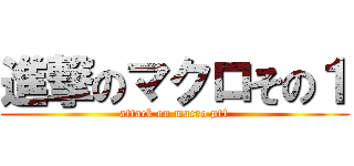 進撃のマクロその１ (attack on macro pt1)