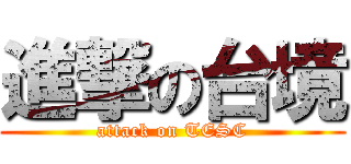 進撃の台境 (attack on TESC)