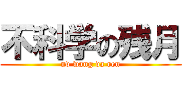 不科学の残月 (nv wang da ren)