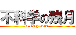 不科学の残月 (nv wang da ren)