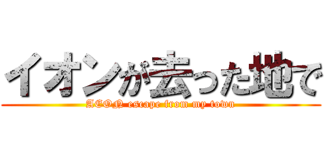 イオンが去った地で (AEON escape from my town)