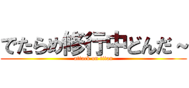 でたらめ修行中どんだ～ (attack on titan)