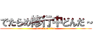 でたらめ修行中どんだ～ (attack on titan)