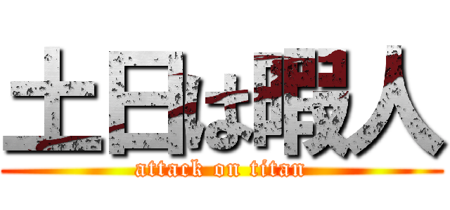土日は暇人 (attack on titan)