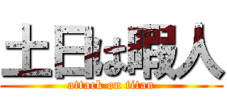 土日は暇人 (attack on titan)