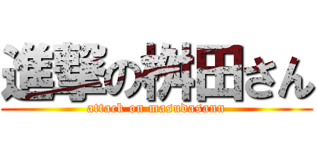進撃の桝田さん (attack on masudasann)