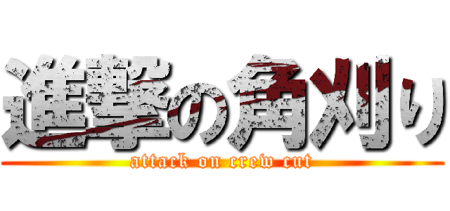 進撃の角刈り (attack on crew cut)