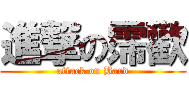 進撃の霈歡 (attack on Bard)