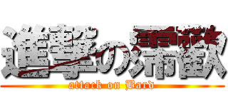 進撃の霈歡 (attack on Bard)