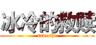 冰冷的救赎 (save the)
