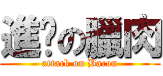 進擊の臘肉 (attack on Bacon)