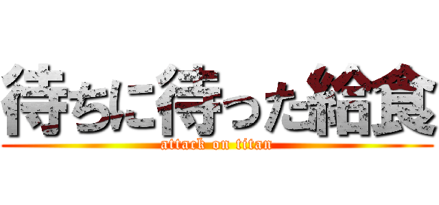 待ちに待った給食 (attack on titan)