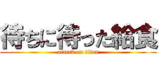 待ちに待った給食 (attack on titan)