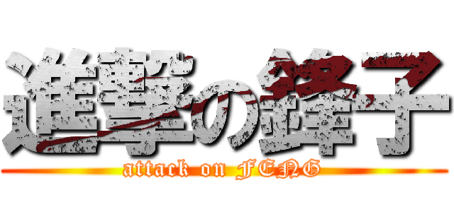 進撃の鋒子 (attack on FENG)