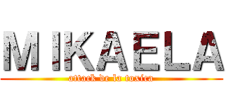 ＭＩＫＡＥＬＡ (attack de la toxica)