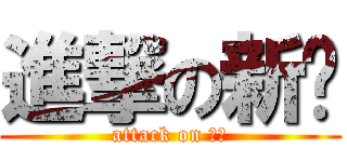 進撃の新纶 (attack on 新纶)