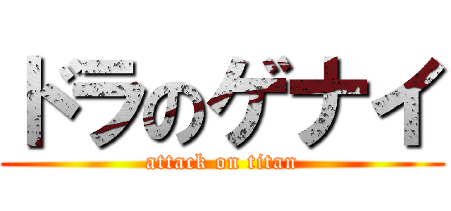 ドラのゲナイ (attack on titan)