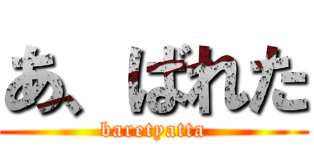 あ、ばれた (baretyatta)