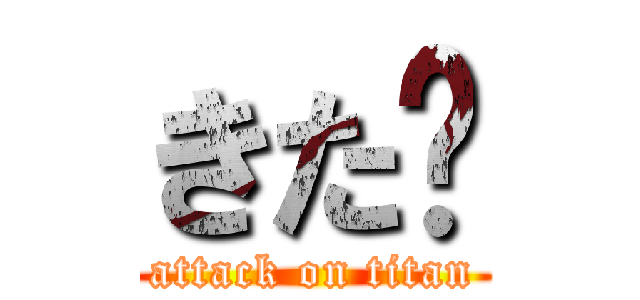 きた〜 (attack on titan)