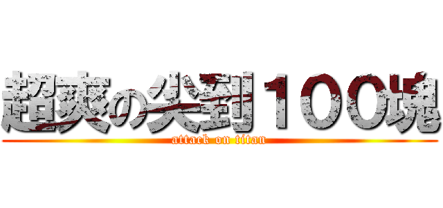 超爽の尖到１００塊 (attack on titan)