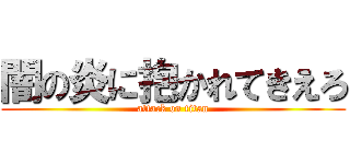 闇の炎に抱かれてきえろ (attack on titan)