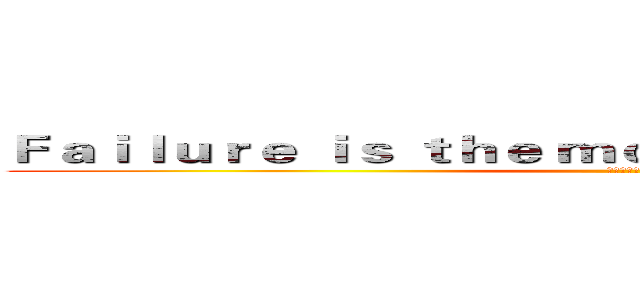 Ｆａｉｌｕｒｅ ｉｓ ｔｈｅ ｍｏｔｈｅｒ ｏｆ ｓｕｃｃｅｓｓ (失敗乃成功之母)