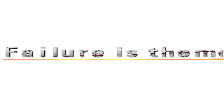Ｆａｉｌｕｒｅ ｉｓ ｔｈｅ ｍｏｔｈｅｒ ｏｆ ｓｕｃｃｅｓｓ (失敗乃成功之母)