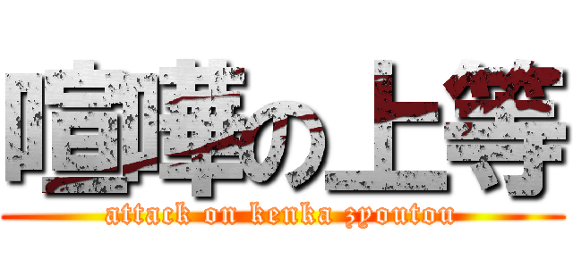 喧嘩の上等 (attack on kenka zyoutou)