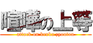 喧嘩の上等 (attack on kenka zyoutou)