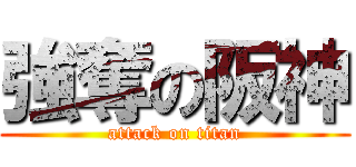 強奪の阪神 (attack on titan)