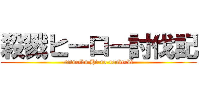 殺戮ヒーロー討伐記 (saturiku Hi-ro-toubtuki)