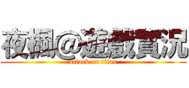 夜楓＠遊戲實況 (attack on titan)