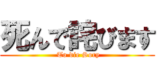 死んで詫びます ( To die Sory)