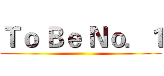 Ｔｏ Ｂｅ Ｎｏ．１ ()