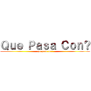Ｑｕｅ Ｐａｓａ Ｃｏｎ？ (que pasa con?)