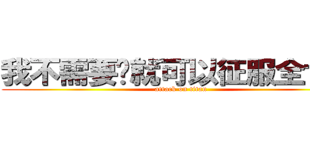 我不需要你就可以征服全世界 (attack on titan)