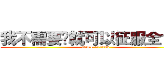 我不需要你就可以征服全世界 (attack on titan)