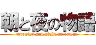 朝と夜の物語 (morning and night on roman)