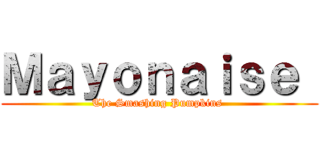 Ｍａｙｏｎａｉｓｅ  (The Smashing Pumpkins )