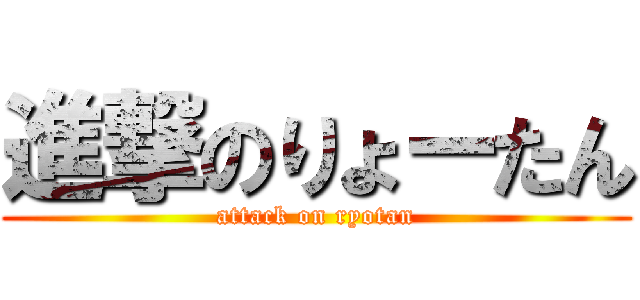 進撃のりょーたん (attack on ryotan)