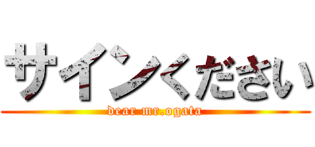 サインください (dear mr.ogata)