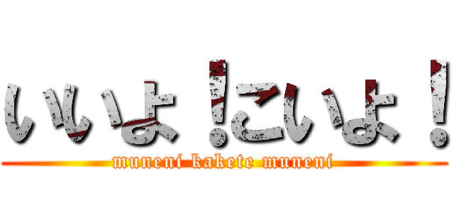 いいよ！こいよ！ (muneni kakete muneni)