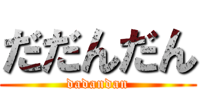 だだんだん (dadandan)