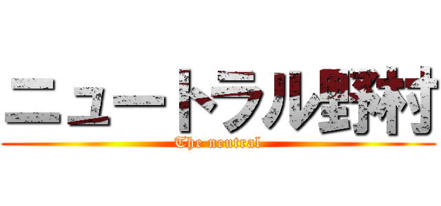 ニュートラル野村 (The neutral)