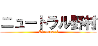 ニュートラル野村 (The neutral)