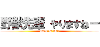 野獣先輩 やりますねー (attack on titan)